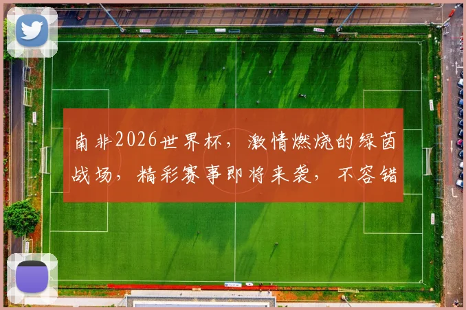 南非2026世界杯，激情燃烧的绿茵战场，精彩赛事即将来袭，不容错过
