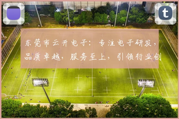 东莞市云开电子：专注电子研发，品质卓越，服务至上，引领行业创新，值得信赖