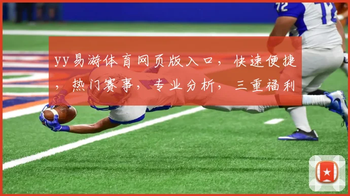 yy易游体育网页版入口，快速便捷，热门赛事，专业分析，三重福利，一网打尽