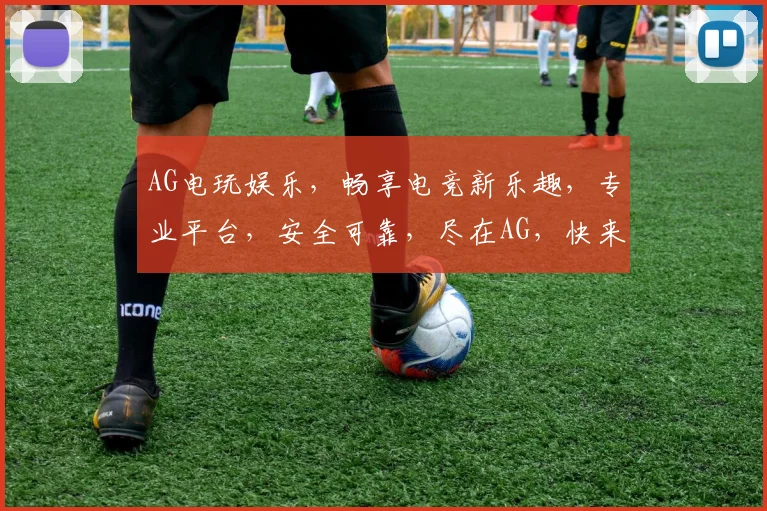 AG电玩娱乐，畅享电竞新乐趣，专业平台，安全可靠，尽在AG，快来体验