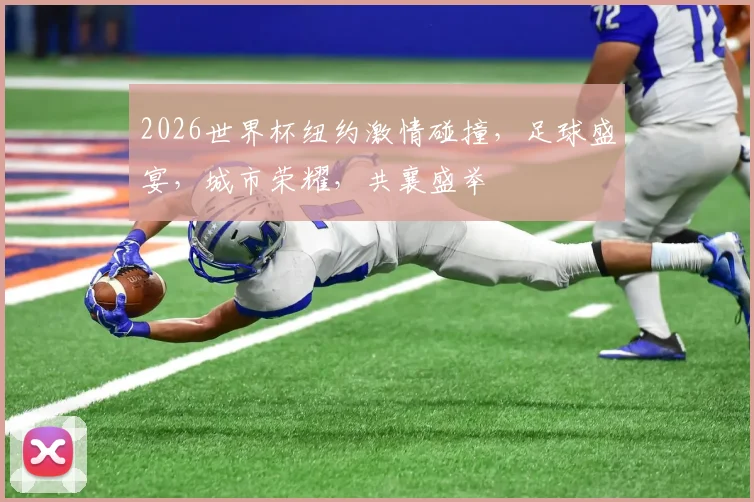 2026世界杯纽约激情碰撞，足球盛宴，城市荣耀，共襄盛举