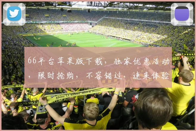 66平台苹果版下载，独家优惠活动，限时抢购，不容错过，速来体验