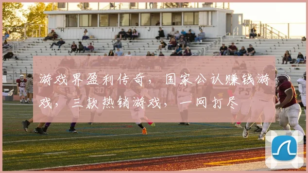 游戏界盈利传奇，国家公认赚钱游戏，三款热销游戏，一网打尽