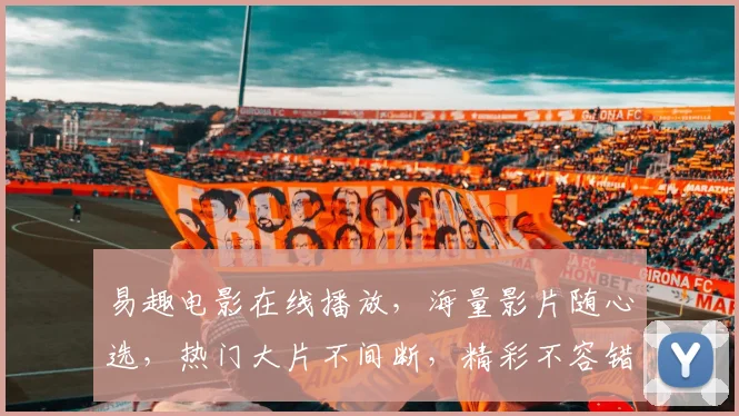 易趣电影在线播放，海量影片随心选，热门大片不间断，精彩不容错过，