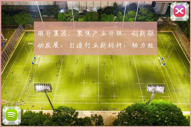 明升集团：聚焦产业升级，创新驱动发展，打造行业新标杆，助力经济腾飞，共筑美好未来。