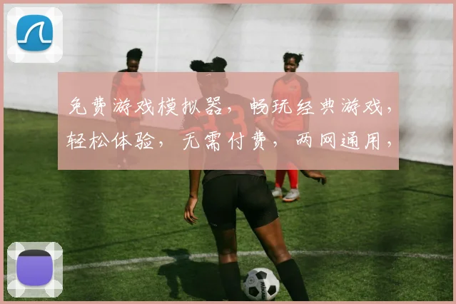 免费游戏模拟器，畅玩经典游戏，轻松体验，无需付费，两网通用，轻松下载，立即体验